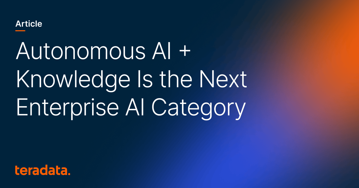 Autonomous AI + Knowledge Is the Next Enterprise AI Category | Teradata